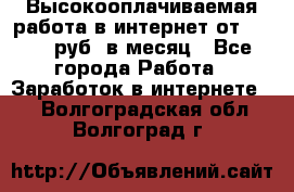 Высокооплачиваемая работа в интернет от 150000 руб. в месяц - Все города Работа » Заработок в интернете   . Волгоградская обл.,Волгоград г.